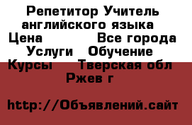 Репетитор/Учитель английского языка › Цена ­ 1 000 - Все города Услуги » Обучение. Курсы   . Тверская обл.,Ржев г.